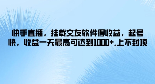 快手直播，挂载交友软件得收益，起号快，收益一天最高可达到1k+，上不封顶-搞钱专业户