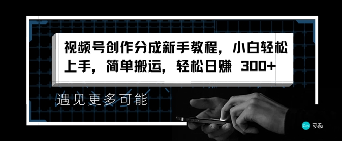 视频号创作分成新手教程，小白轻松上手，简单搬运，轻松日赚3张-搞钱专业户