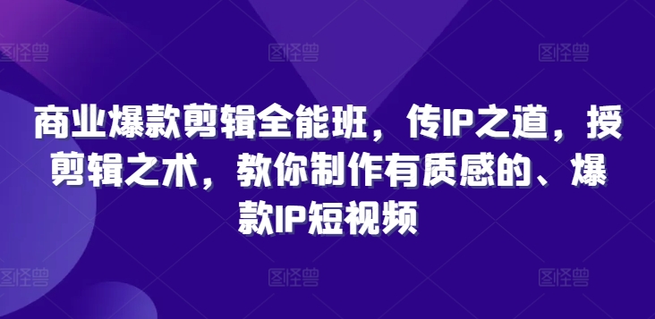 商业爆款剪辑全能班，传IP之道，授剪辑之术，教你制作有质感的、爆款IP短视频-搞钱专业户