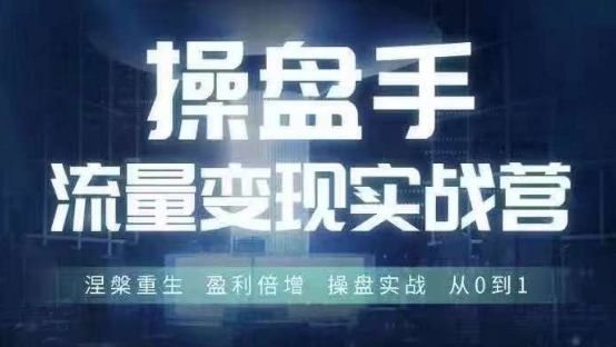 操盘手流量实战变现营6月28-30号线下课，涅槃重生 盈利倍增 操盘实战 从0到1-搞钱专业户
