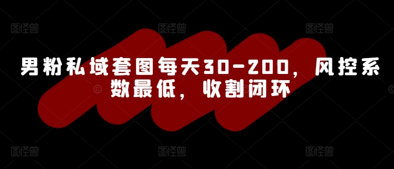 男粉私域套图每天30-200，风控系数最低，收割闭环-搞钱专业户