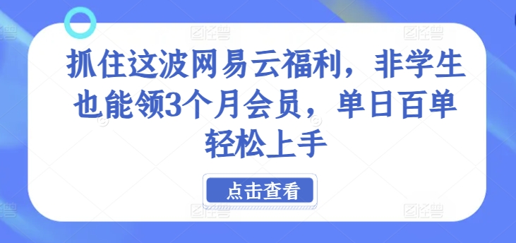 抓住这波网易云福利，非学生也能领3个月会员，单日百单轻松上手-搞钱专业户