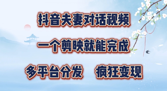 有手就会，抖音夫妻对话视频，一个剪映就能完成，多平台分发，疯狂涨粉-搞钱专业户