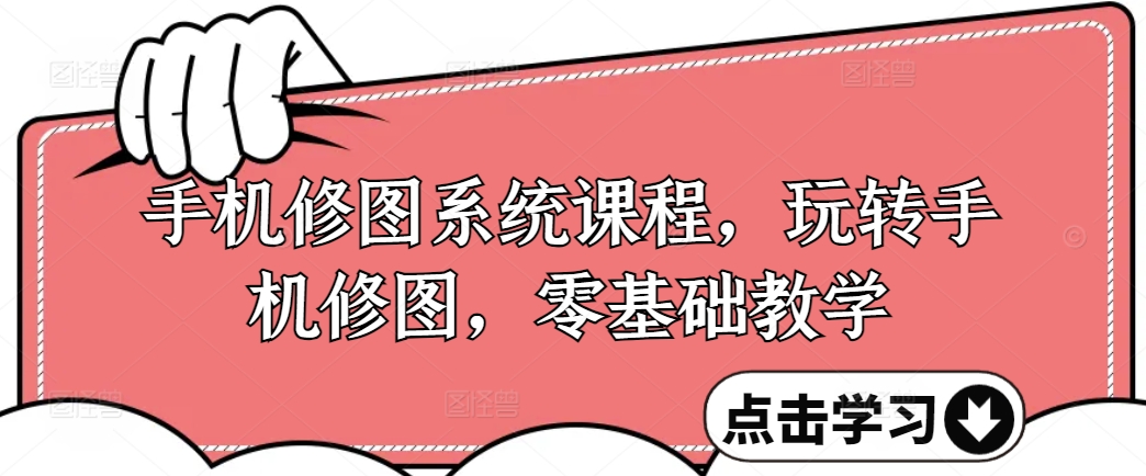 手机修图系统课程，玩转手机修图，零基础教学-搞钱专业户