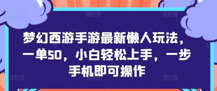 梦幻西游手游最新懒人玩法，一单50，小白轻松上手，一步手机即可操作-搞钱专业户