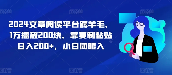 2024文章阅读平台薅羊毛，1万播放200块，靠复制粘贴日入200+，小白闭眼入-搞钱专业户