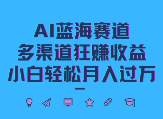 AI蓝海赛道，多渠道狂赚收益，小白轻松月入过万-搞钱专业户