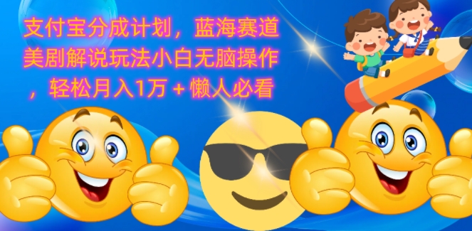 支付宝分成计划，蓝海赛道美剧解说玩法小白无脑操作，轻松月入1W+懒人必看-搞钱专业户