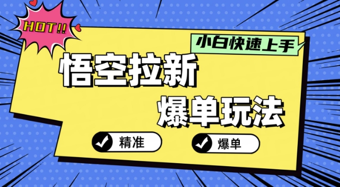 悟空拉新爆单玩法，精准引流，小白分分钟上手-搞钱专业户