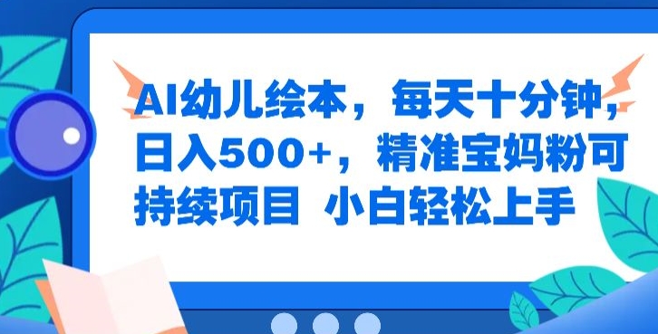 AI幼儿绘本，每天十分钟，日入500+，精准宝妈粉可持续项目，小白轻松上手-搞钱专业户