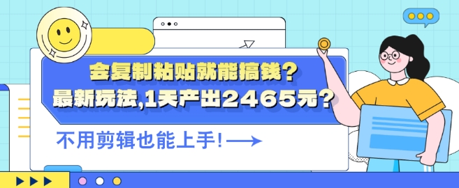 会复制粘贴就能搞钱?最新玩法，1天产出2465元?不用剪辑也能上手-搞钱专业户