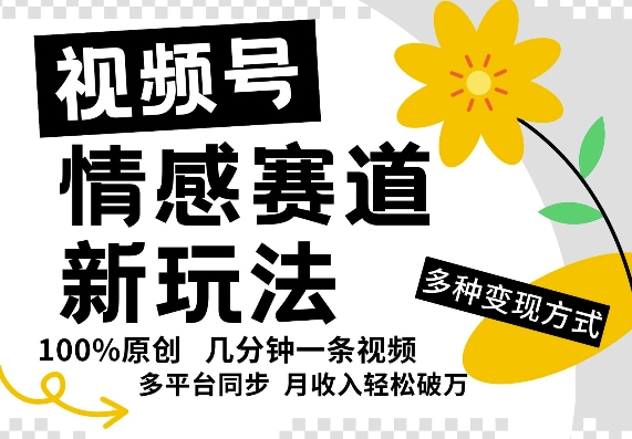 视频号情感赛道全新玩法，5分钟一条原创视频，操作简单易上手，日入5张-搞钱专业户