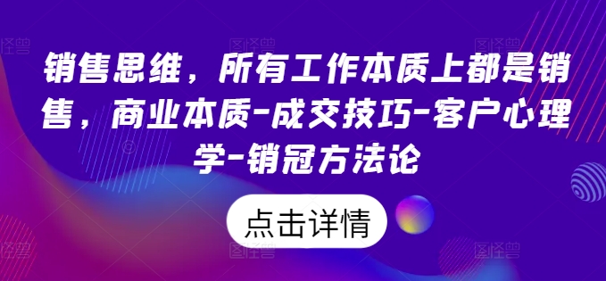 销售思维，所有工作本质上都是销售，商业本质-成交技巧-客户心理学-销冠方法论-搞钱专业户