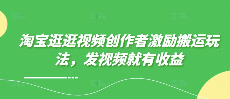 淘宝逛逛视频创作者激励搬运玩法，发视频就有收益-搞钱专业户