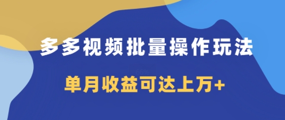 多多视频带货项目批量操作玩法，仅复制搬运即可，单月收益可达上万+-搞钱专业户