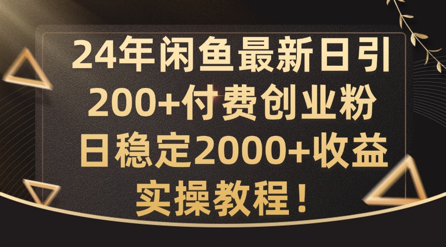 24年闲鱼最新日引200+付费创业粉日稳2000+收益，实操教程【揭秘】-搞钱专业户