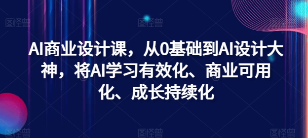 AI商业设计课，从0基础到AI设计大神，将AI学习有效化、商业可用化、成长持续化-搞钱专业户