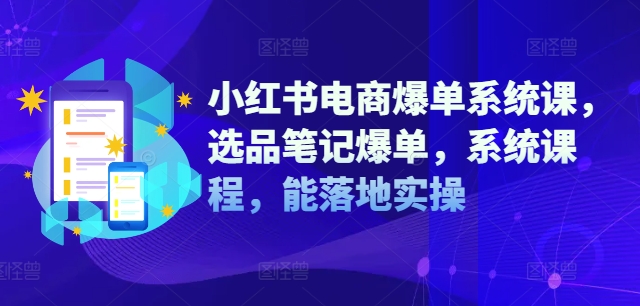小红书电商爆单系统课，选品笔记爆单，系统课程，能落地实操-搞钱专业户