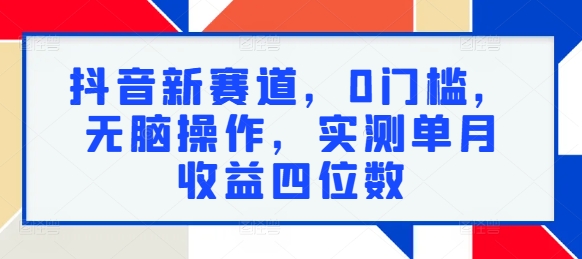 抖音新赛道，0门槛，无脑操作，实测单月收益四位数-搞钱专业户