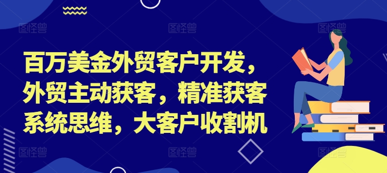 百万美金外贸客户开发，外贸主动获客，精准获客系统思维，大客户收割机-搞钱专业户
