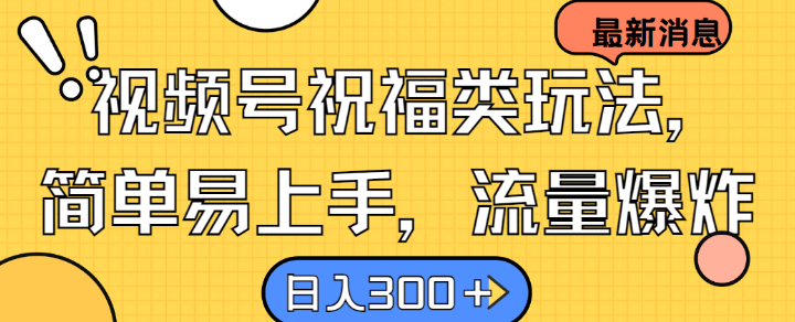 视频号祝福类玩法， 简单易上手，流量爆炸, 日入300+【揭秘】-搞钱专业户