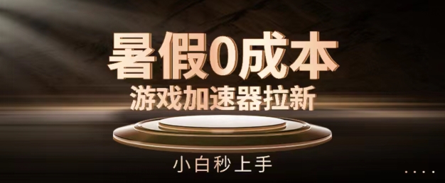 暑假0成本游戏加速器拉新，小白秒上手，无需投资-搞钱专业户