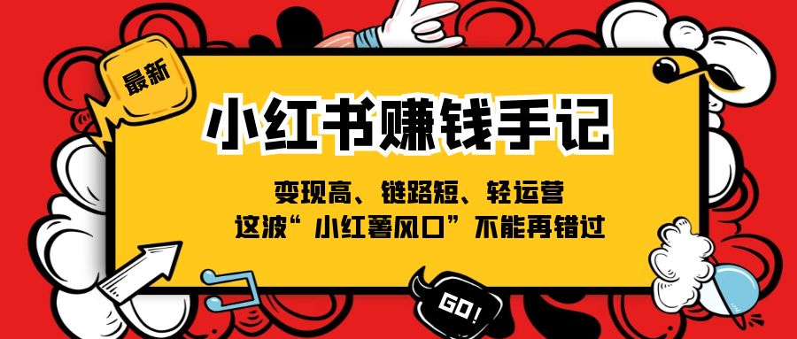 小红书赚钱手记，变现高、链路短、轻运营，这波“小红薯风口”不能再错过-搞钱专业户