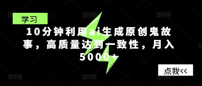 10分钟利用ai生成原创鬼故事，高质量达到一致性，月入5000+-搞钱专业户