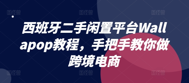 西班牙二手闲置平台Wallapop教程，手把手教你做跨境电商-搞钱专业户