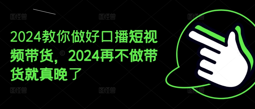2024教你做好口播短视频带货，2024再不做带货就真晚了-搞钱专业户