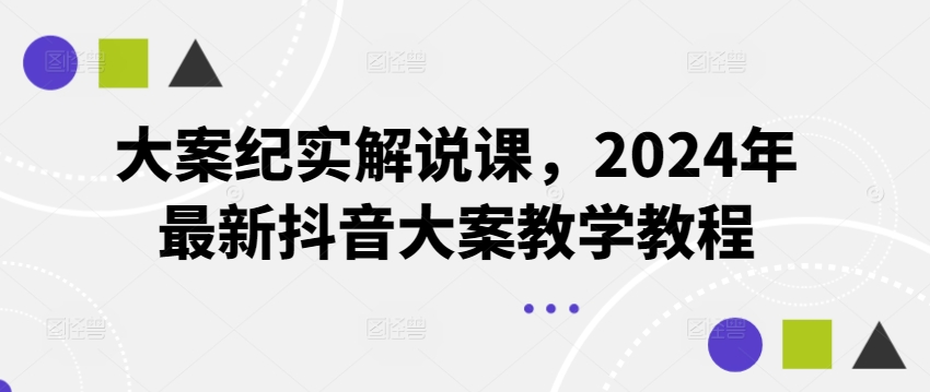 大案纪实解说课，2024年最新抖音大案教学教程-搞钱专业户