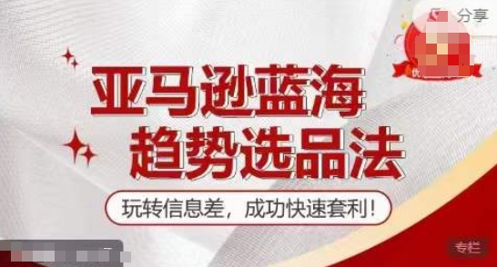 【训练营】亚马逊蓝海趋势选品法，玩转信息差，成功快速套利-搞钱专业户