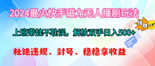 （10481期）2024最火快手磁力无人播剧玩法，解放双手日入500+-搞钱专业户