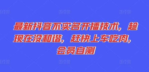 最新抖音不实名开播技术，趁现在没和谐，赶快上车吃肉，会员自测-搞钱专业户