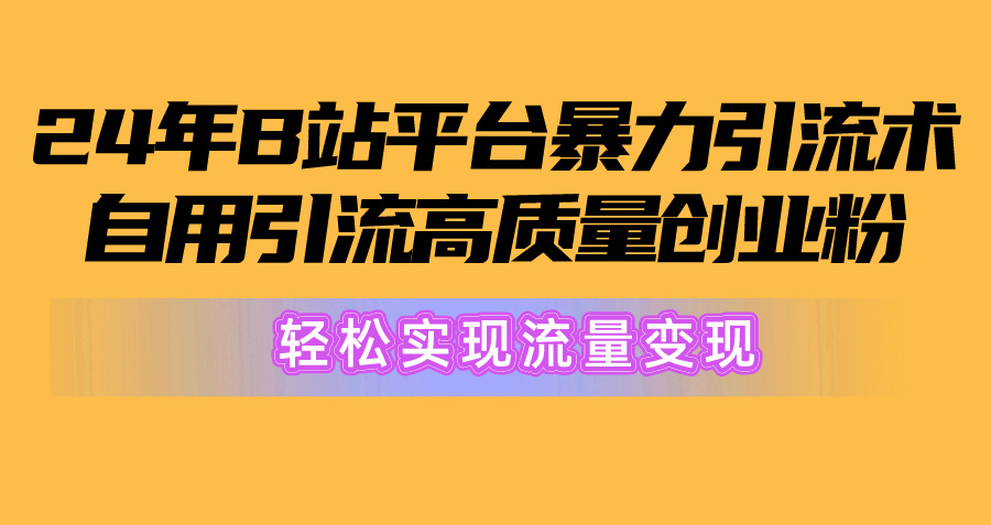 （10500期）2024年B站平台暴力引流术，自用引流高质量创业粉，轻松实现流量变现！-搞钱专业户