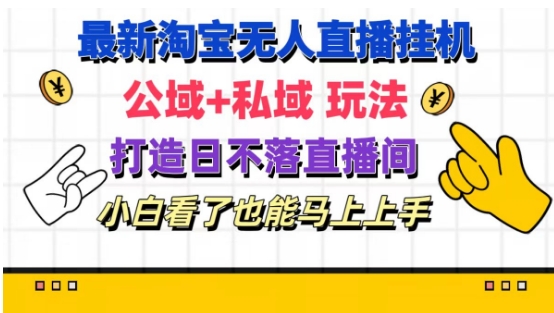最新淘宝挂机无人直播 公域+私域玩法打造真正的日不落直播间 小白看了也能马上上手-搞钱专业户