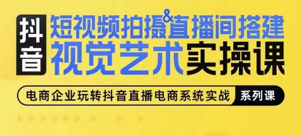 短视频拍摄&直播间搭建视觉艺术实操课，手把手场景演绎，从0-1短视频实操课-搞钱专业户