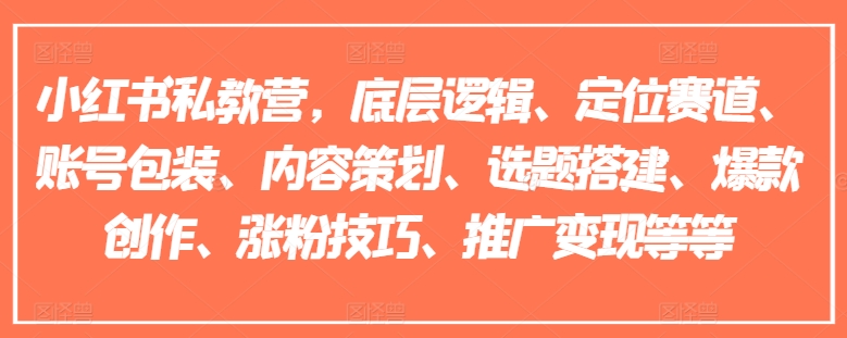 小红书私教营，底层逻辑、定位赛道、账号包装、内容策划、选题搭建、爆款创作、涨粉技巧、推广变现等等-搞钱专业户