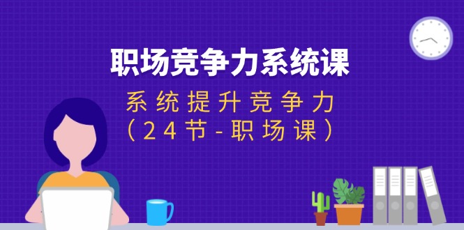 （11617期）职场-竞争力系统课：系统提升竞争力（24节-职场课）-搞钱专业户