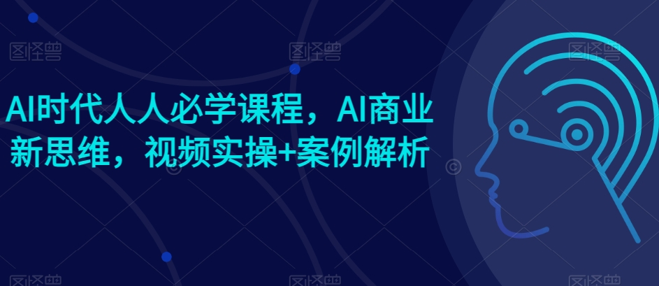 AI时代人人必学课程，AI商业新思维，视频实操+案例解析【赠AI商业爆款案例】-搞钱专业户