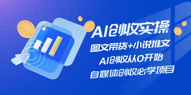 （11638期）AI创收实操—图文带货+小说推文，AI创收从0开始，自媒体创收必学项目-搞钱专业户