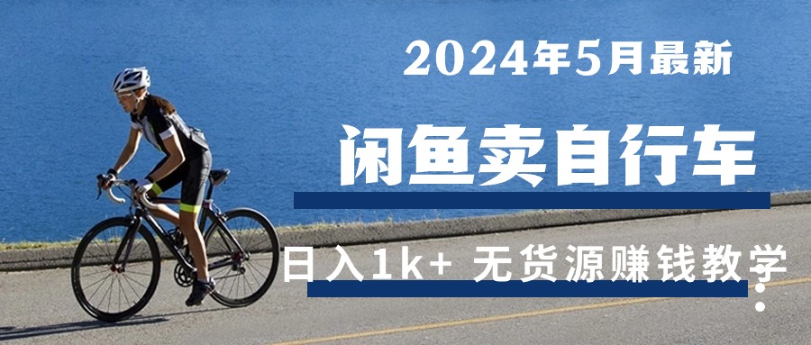 （10543期）2024年5月闲鱼卖自行车日入1k+ 最新无货源赚钱教学-搞钱专业户