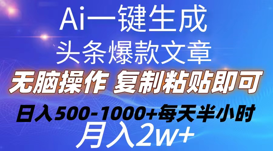 （10540期）Ai一键生成头条爆款文章 复制粘贴即可简单易上手小白首选 日入500-1000+-搞钱专业户