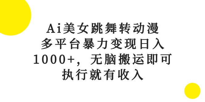 （10539期）Ai美女跳舞转动漫，多平台暴力变现日入1000+，无脑搬运即可，执行就有收入-搞钱专业户