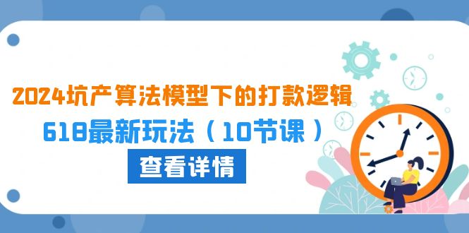 2024坑产算法模型下的打款逻辑：618最新玩法（10节课）-搞钱专业户