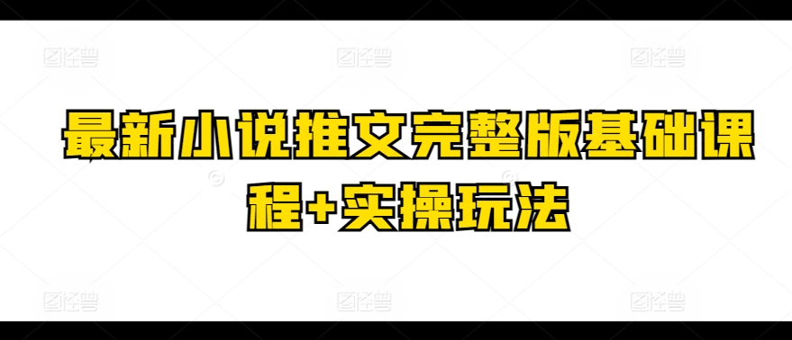 最新小说推文完整版基础课程+实操玩法-搞钱专业户