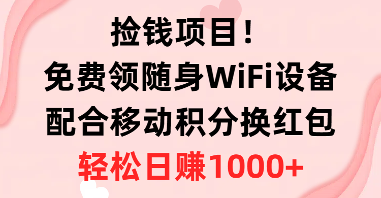 （10551期）捡钱项目！免费领随身WiFi设备+移动积分换红包，有手就行，轻松日赚1000+-搞钱专业户