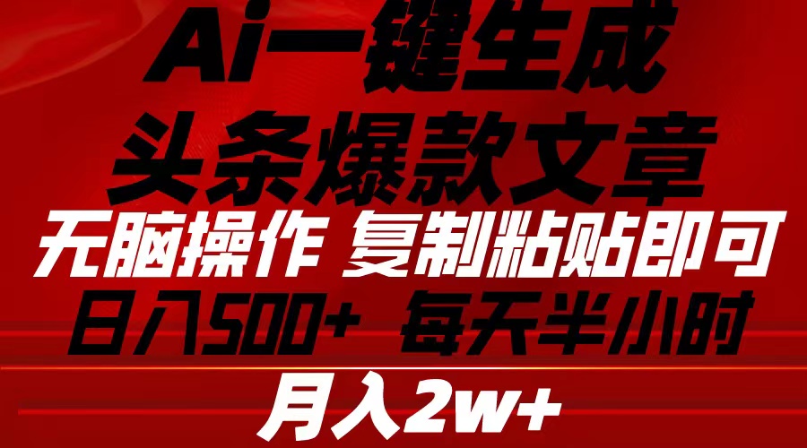（10550期）Ai一键生成头条爆款文章 复制粘贴即可简单易上手小白首选 日入500+-搞钱专业户