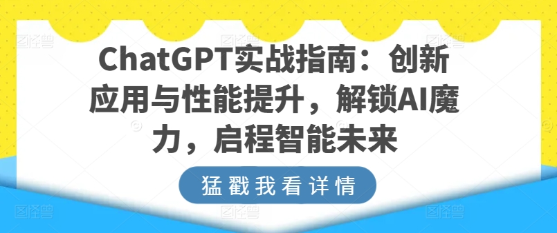 ChatGPT实战指南：创新应用与性能提升，解锁AI魔力，启程智能未来-搞钱专业户