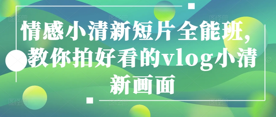 情感小清新短片全能班，教你拍好看的vlog小清新画面-搞钱专业户